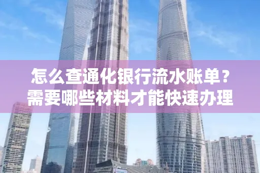 怎么查通化银行流水账单?需要哪些材料才能快速办理?