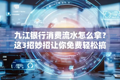 九江银行消费流水怎么拿?这3招妙招让你免费轻松搞定