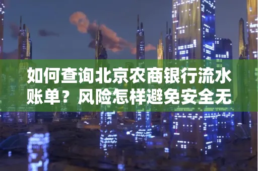 如何查询北京农商银行流水账单?风险怎样避免安全无忧?