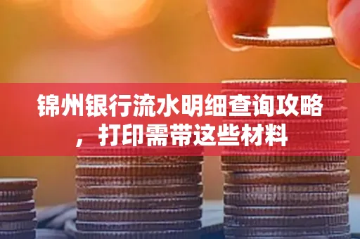锦州银行流水明细查询攻略,打印需带这些材料