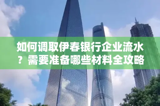 如何调取伊春银行企业流水?需要准备哪些材料全攻略?