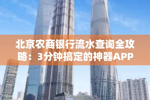 北京农商银行流水查询全攻略:3分钟搞定的神器APP推荐