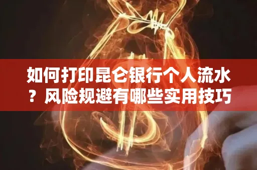如何打印昆仑银行个人流水?风险规避有哪些实用技巧?