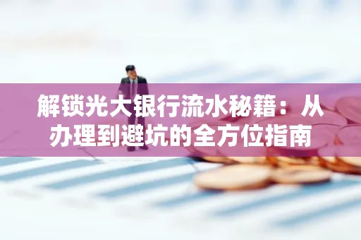 解锁光大银行流水秘籍:从办理到避坑的全方位指南
