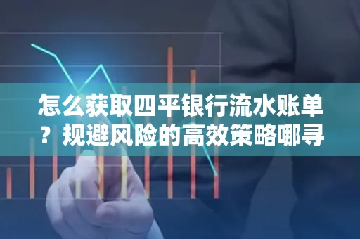 怎么获取四平银行流水账单?规避风险的高效策略哪寻?