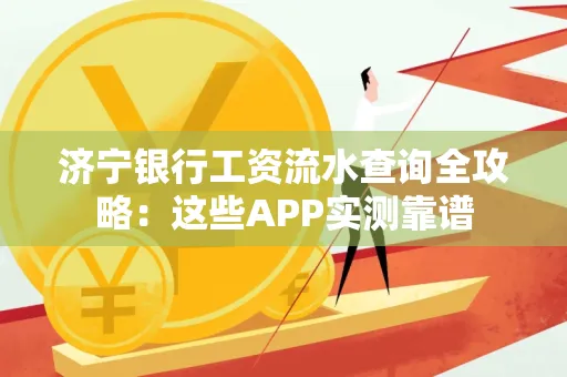 济宁银行工资流水查询全攻略：这些APP实测靠谱