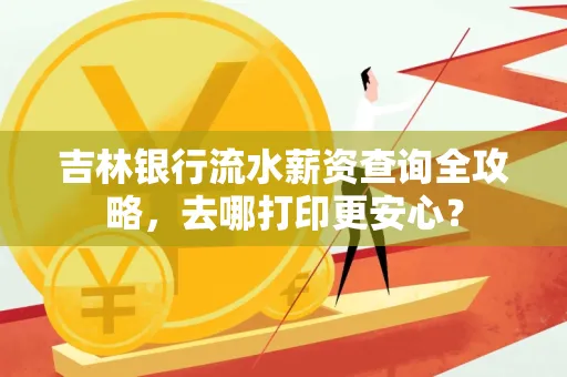 吉林银行流水薪资查询全攻略,去哪打印更安心?