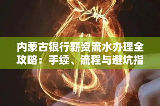 内蒙古银行薪资流水办理全攻略:手续、流程与避坑指南