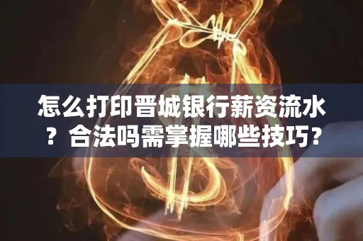 怎么打印晋城银行薪资流水？合法吗需掌握哪些技巧？