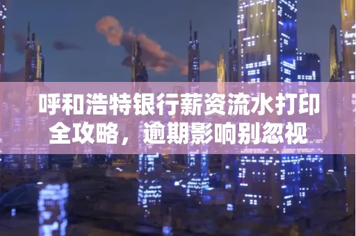 呼和浩特银行薪资流水打印全攻略,逾期影响别忽视