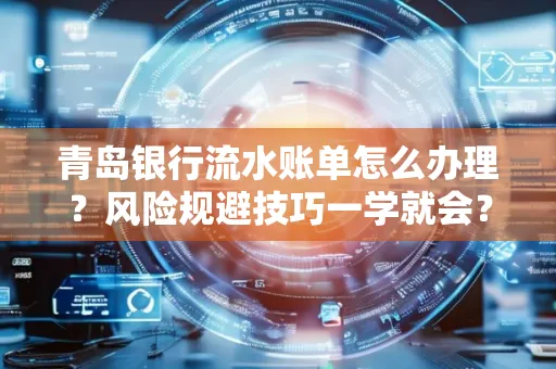 青岛银行流水账单怎么办理?风险规避技巧一学就会?