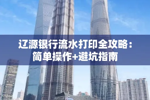 辽源银行流水打印全攻略:简单操作+避坑指南
