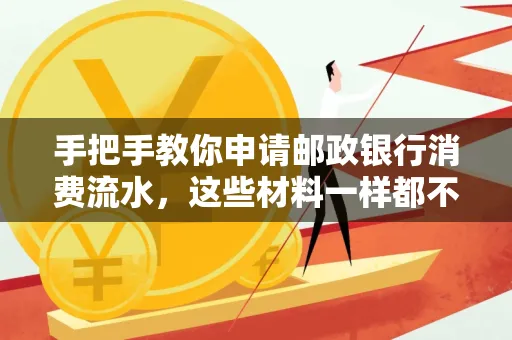 手把手教你申请邮政银行消费流水,这些材料一样都不能少!