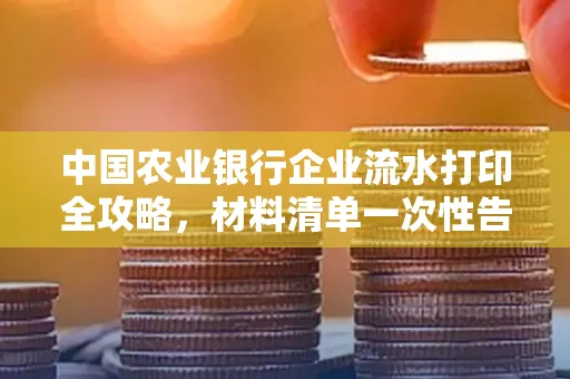 中国农业银行企业流水打印全攻略,材料清单一次性告诉你