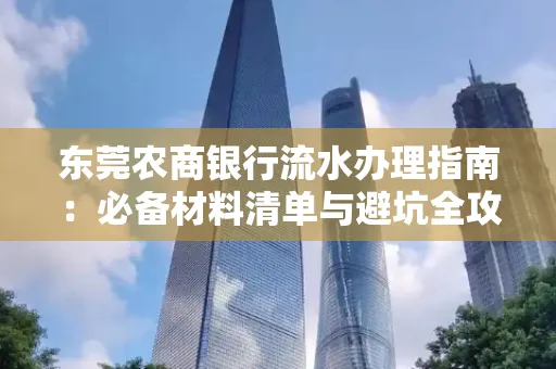 东莞农商银行流水办理指南:必备材料清单与避坑全攻略
