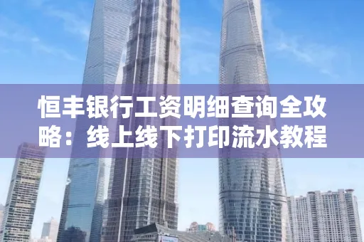 恒丰银行工资明细查询全攻略:线上线下打印流水教程
